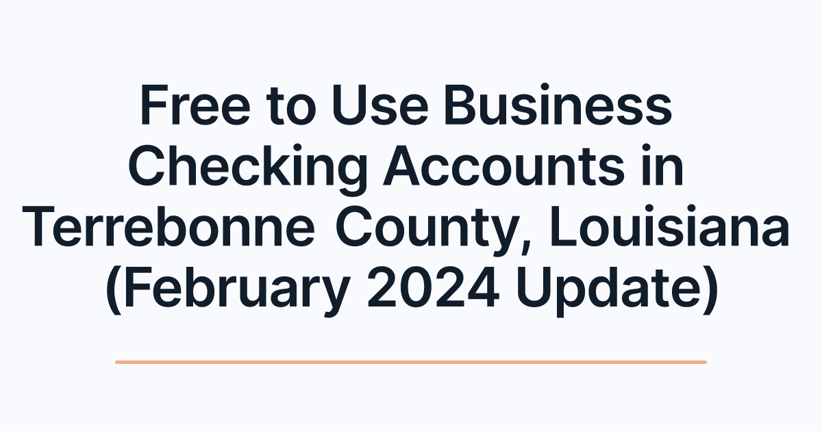 Free to Use Business Checking Accounts in Terrebonne County, Louisiana (February 2024 Update)